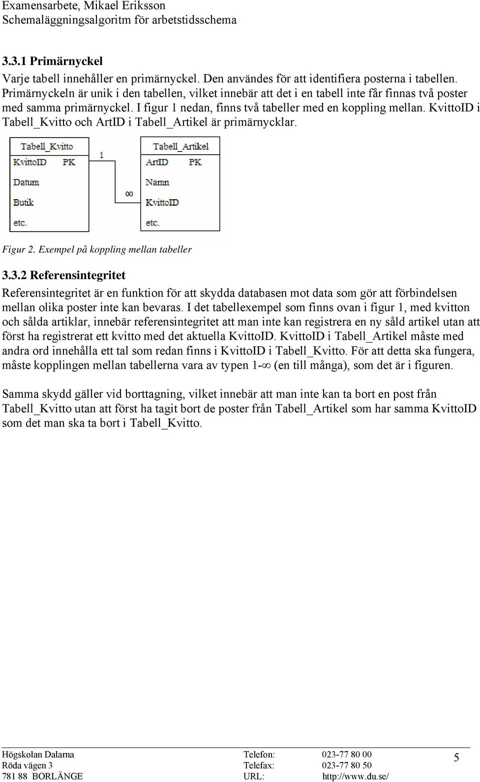 KvittoID i Tabell_Kvitto och ArtID i Tabell_Artikel är primärnycklar. Figur 2. Exempel på koppling mellan tabeller 3.