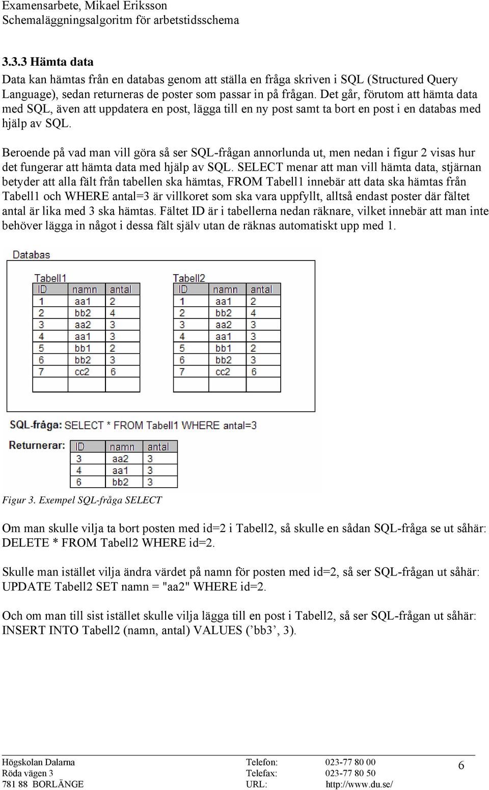 Beroende på vad man vill göra så ser SQL-frågan annorlunda ut, men nedan i figur 2 visas hur det fungerar att hämta data med hjälp av SQL.