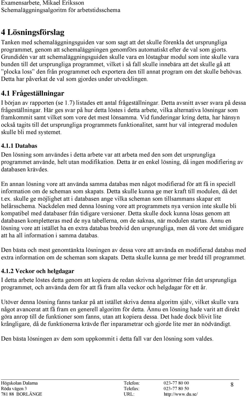 den från programmet och exportera den till annat program om det skulle behövas. Detta har påverkat de val som gjordes under utvecklingen. 4.1 Frågeställningar I början av rapporten (se 1.