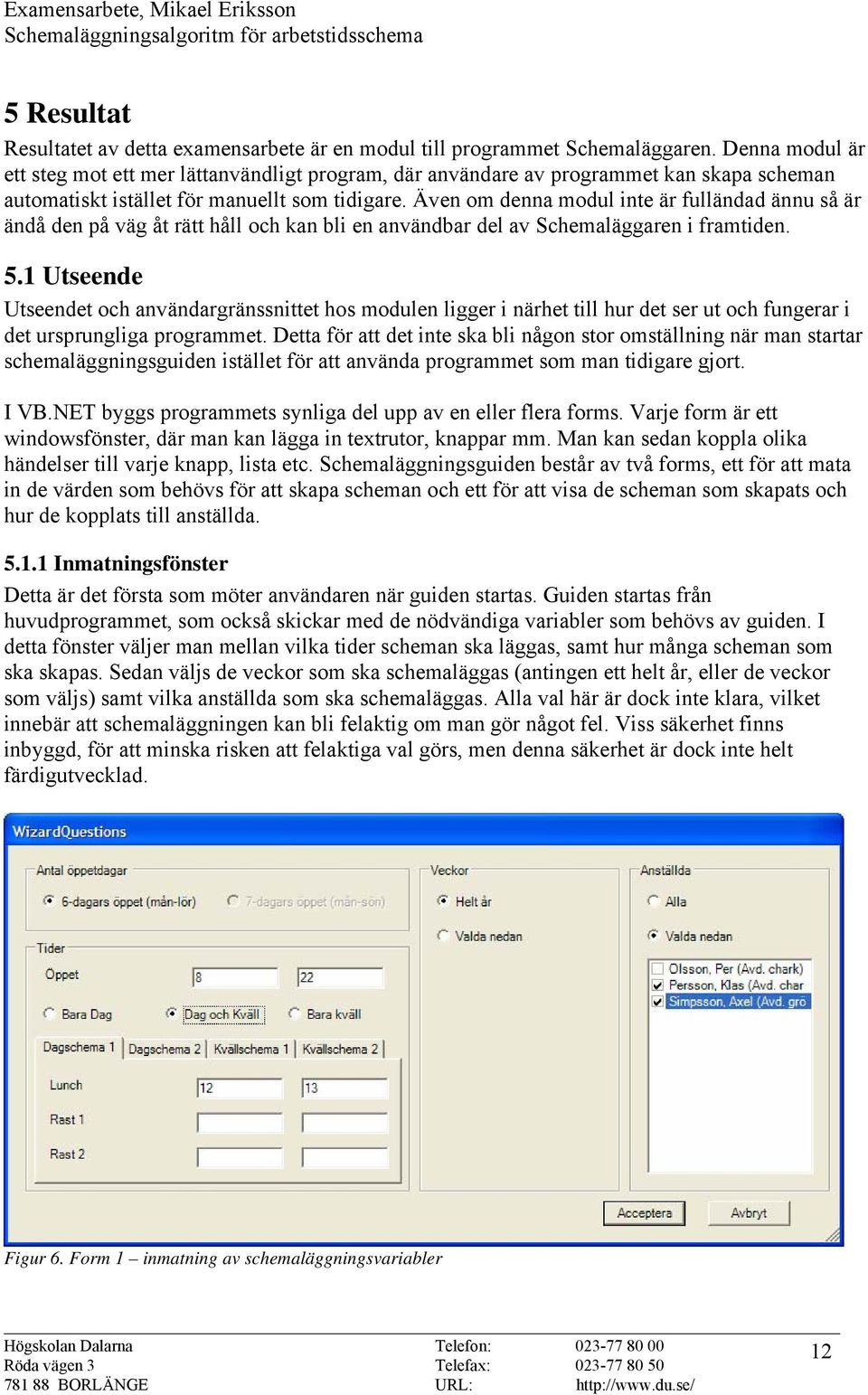 Även om denna modul inte är fulländad ännu så är ändå den på väg åt rätt håll och kan bli en användbar del av Schemaläggaren i framtiden. 5.