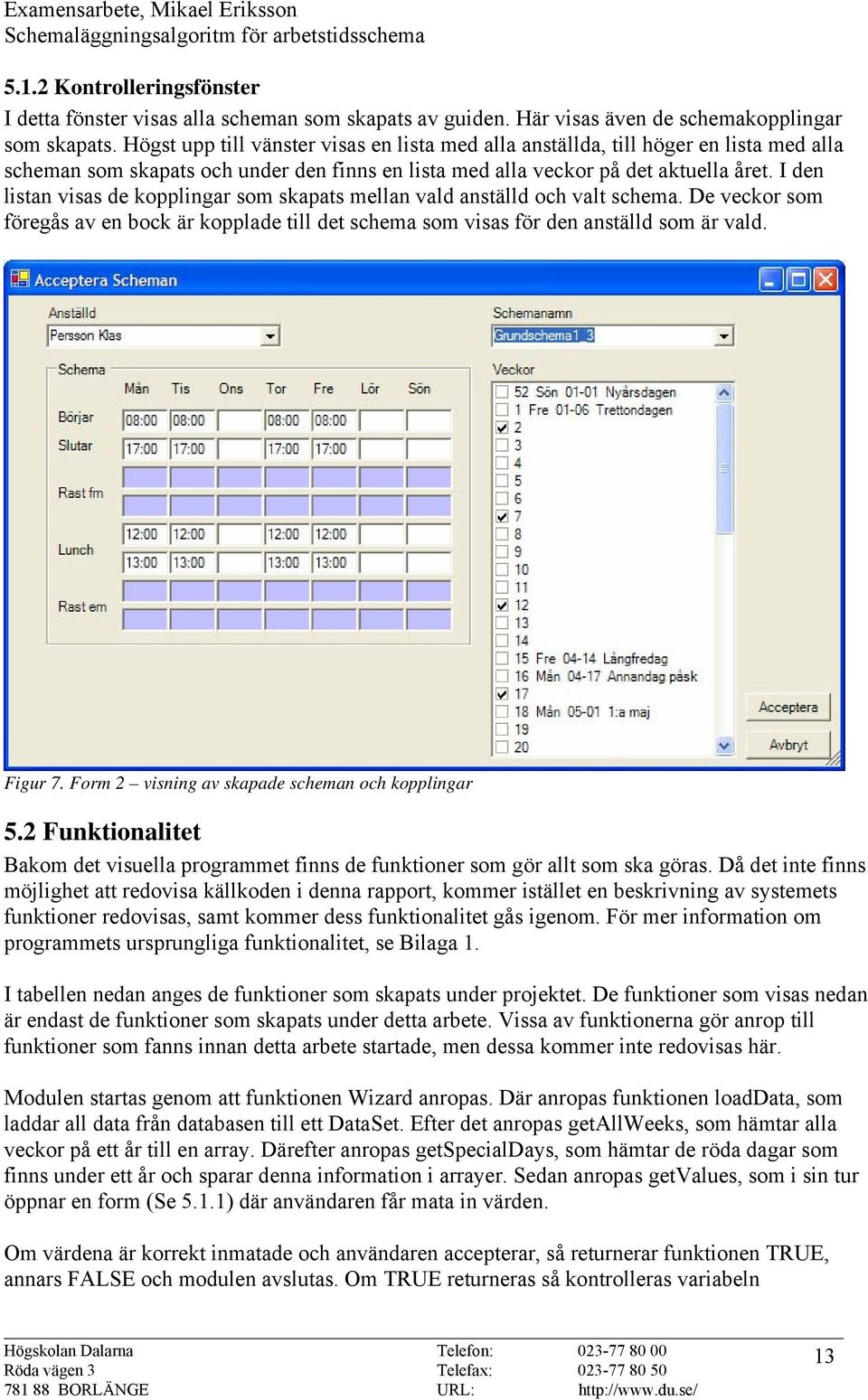 I den listan visas de kopplingar som skapats mellan vald anställd och valt schema. De veckor som föregås av en bock är kopplade till det schema som visas för den anställd som är vald. Figur 7.