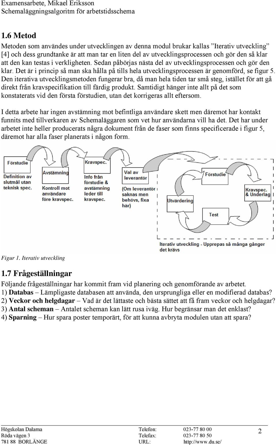 Den iterativa utvecklingsmetoden fungerar bra, då man hela tiden tar små steg, istället för att gå direkt från kravspecifikation till färdig produkt.