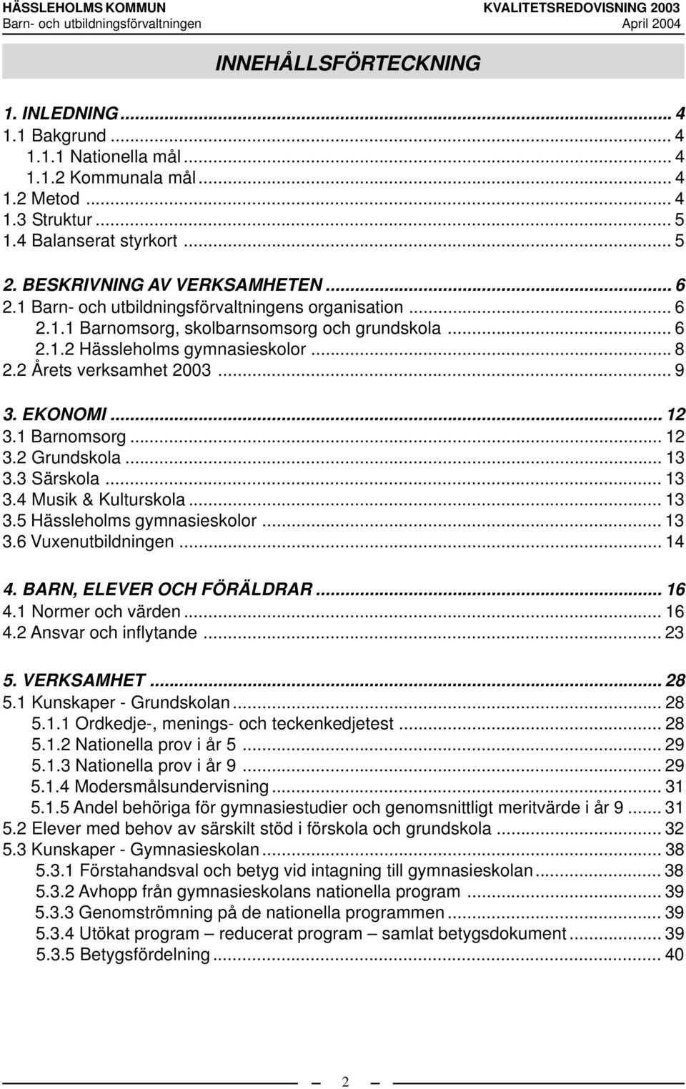 2 Årets verksamhet 2003... 9 3. EKONOMI... 12 3.1 Barnomsorg... 12 3.2 Grundskola... 13 3.3 Särskola... 13 3.4 Musik & Kulturskola... 13 3.5 Hässleholms gymnasieskolor... 13 3.6 Vuxenutbildningen.