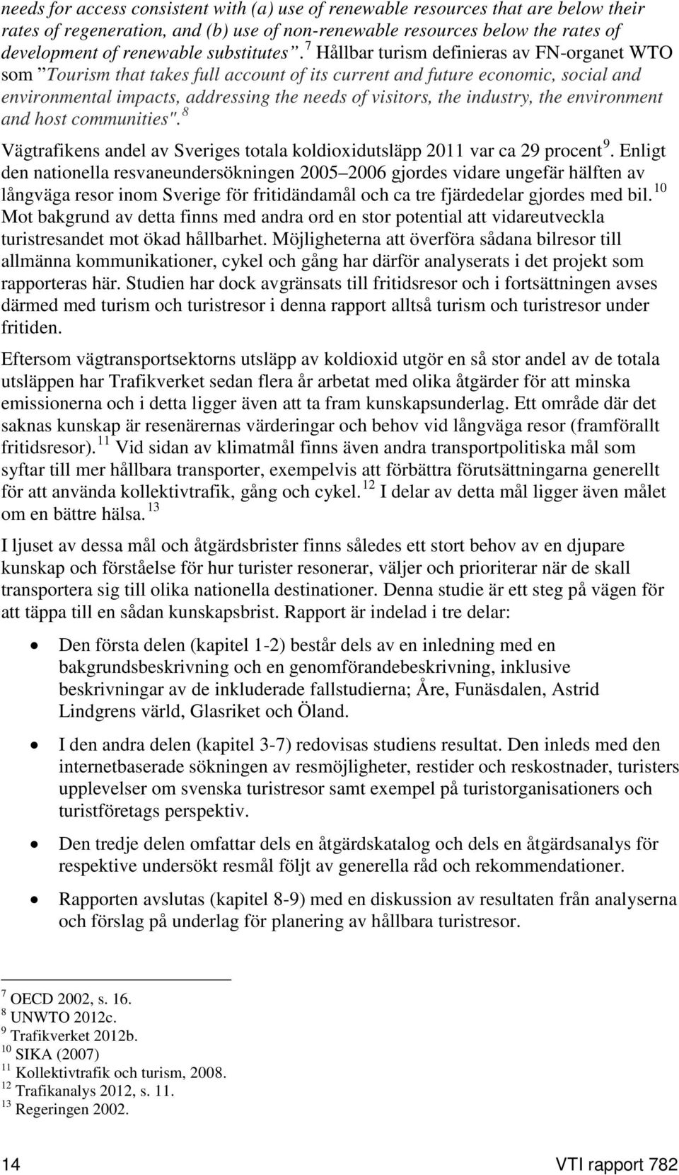 7 Hållbar turism definieras av FN-organet WTO som Tourism that takes full account of its current and future economic, social and environmental impacts, addressing the needs of visitors, the industry,