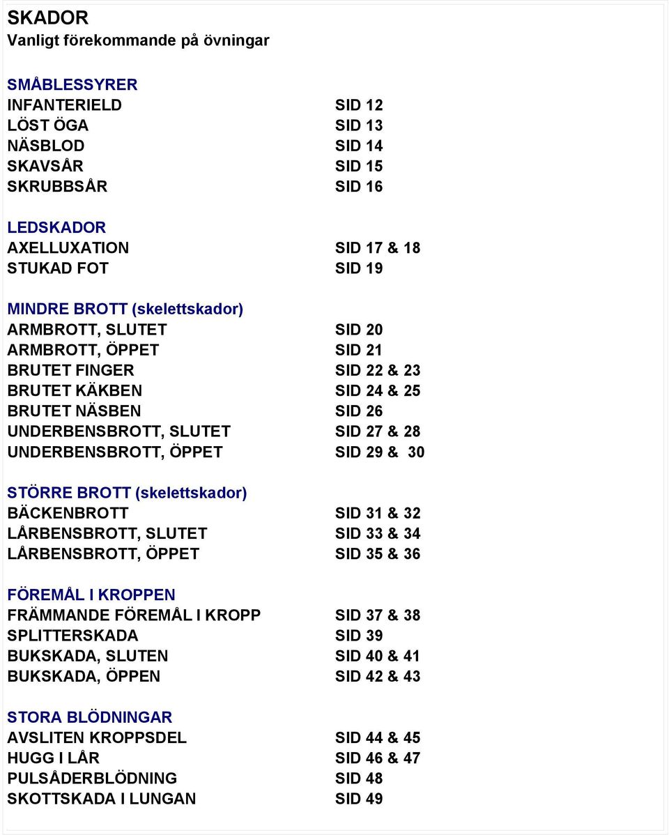 UNDERBENSBROTT, ÖPPET SID 29 & 30 STÖRRE BROTT (skelettskador) BÄCKENBROTT SID 31 & 32 LÅRBENSBROTT, SLUTET SID 33 & 34 LÅRBENSBROTT, ÖPPET SID 35 & 36 FÖREMÅL I KROPPEN FRÄMMANDE FÖREMÅL I