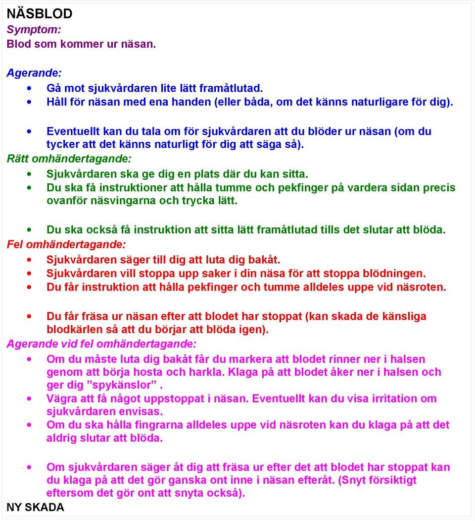 Du ska få instruktioner att hålla tumme och pekfinger på vardera sidan precis ovanför näsvingarna och trycka lätt. Du ska också få instruktion att sitta lätt framåtlutad tills det slutar att blöda.