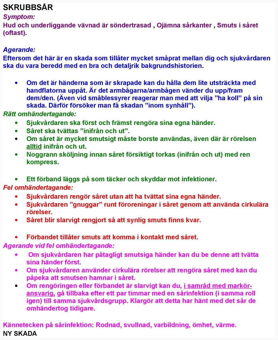 Om det är händerna som är skrapade kan du hålla dem lite utsträckta med handflatorna uppåt. Är det armbågarna/armbågen vänder du upp/fram dem/den.