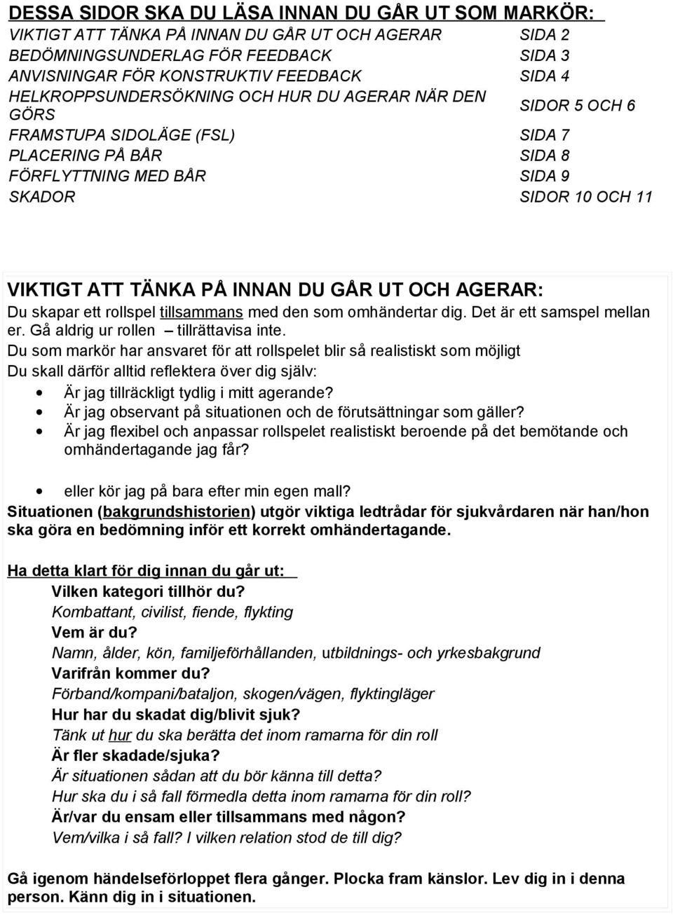 INNAN DU GÅR UT OCH AGERAR: Du skapar ett rollspel tillsammans med den som omhändertar dig. Det är ett samspel mellan er. Gå aldrig ur rollen tillrättavisa inte.