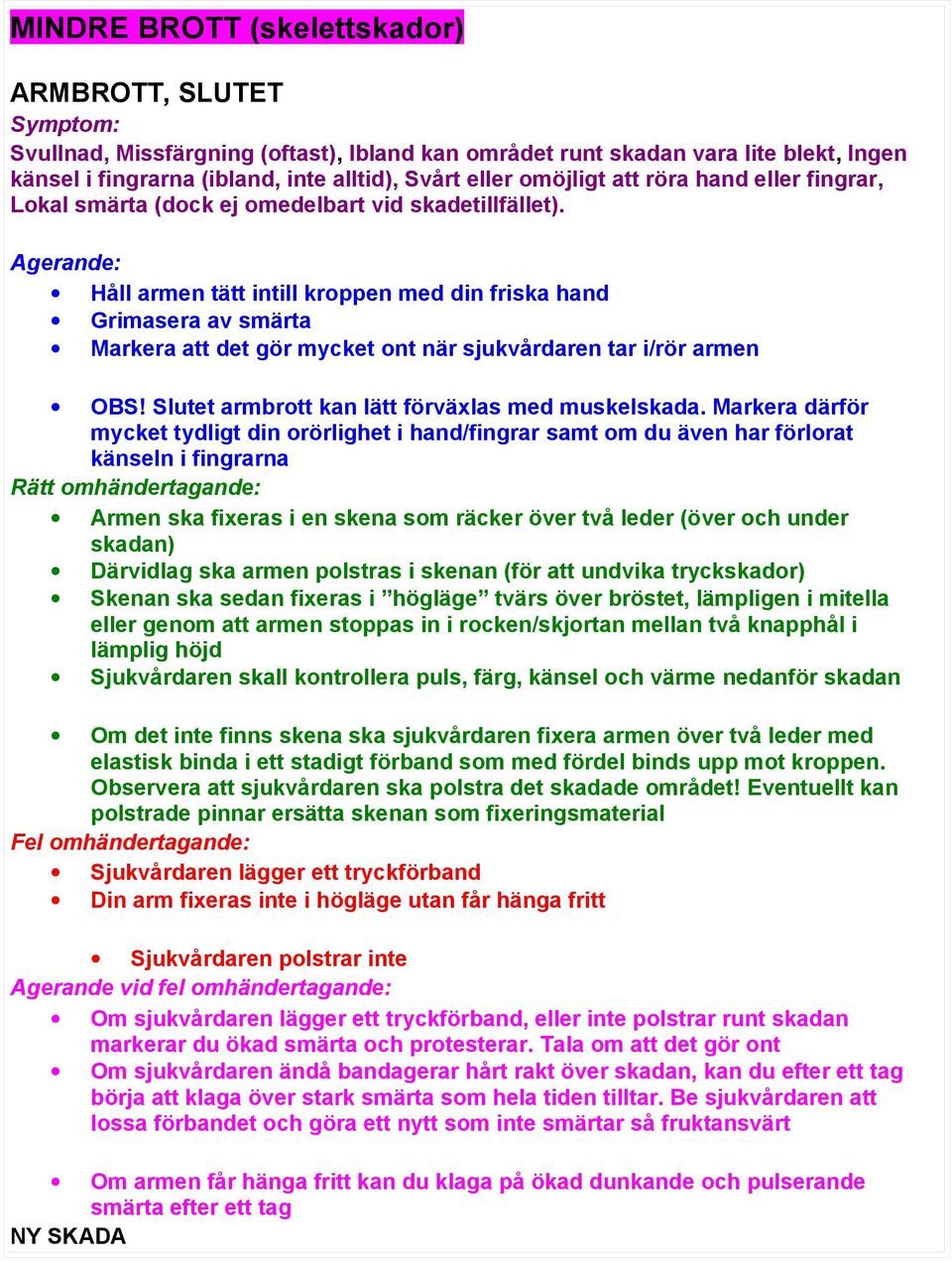 Håll armen tätt intill kroppen med din friska hand Grimasera av smärta Markera att det gör mycket ont när sjukvårdaren tar i/rör armen OBS! Slutet armbrott kan lätt förväxlas med muskelskada.