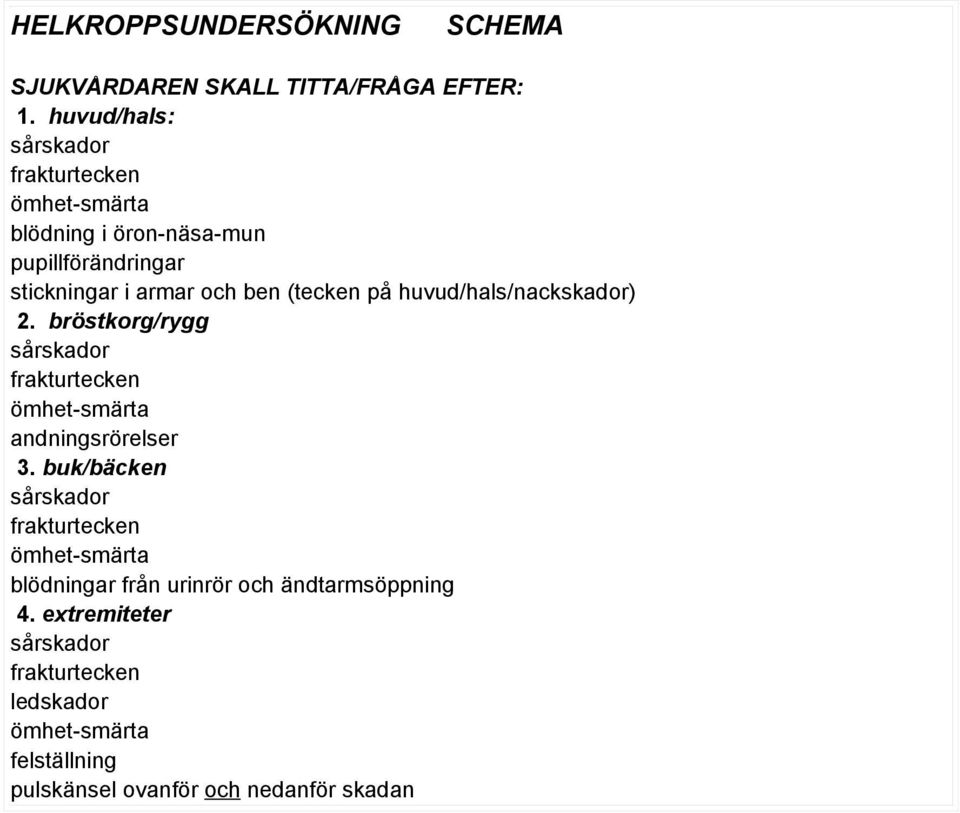 (tecken på huvud/hals/nackskador) 2. bröstkorg/rygg sårskador frakturtecken ömhet-smärta andningsrörelser 3.