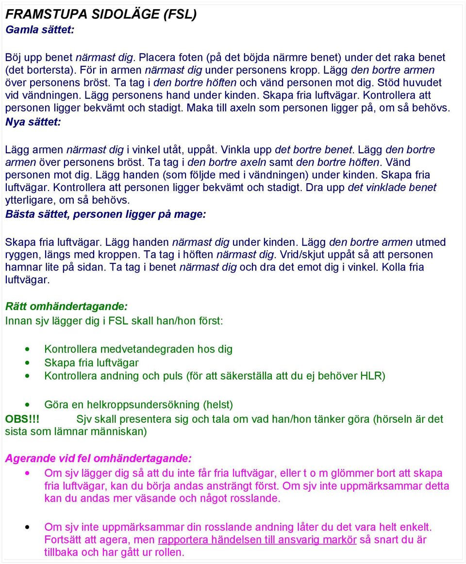 Kontrollera att personen ligger bekvämt och stadigt. Maka till axeln som personen ligger på, om så behövs. Nya sättet: Lägg armen närmast dig i vinkel utåt, uppåt. Vinkla upp det bortre benet.