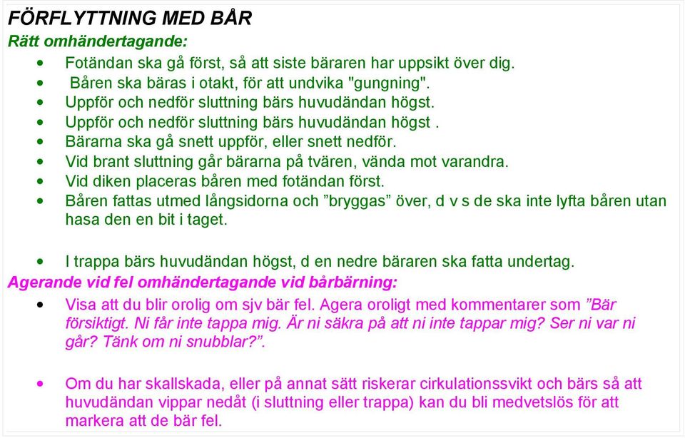 Vid diken placeras båren med fotändan först. Båren fattas utmed långsidorna och bryggas över, d v s de ska inte lyfta båren utan hasa den en bit i taget.