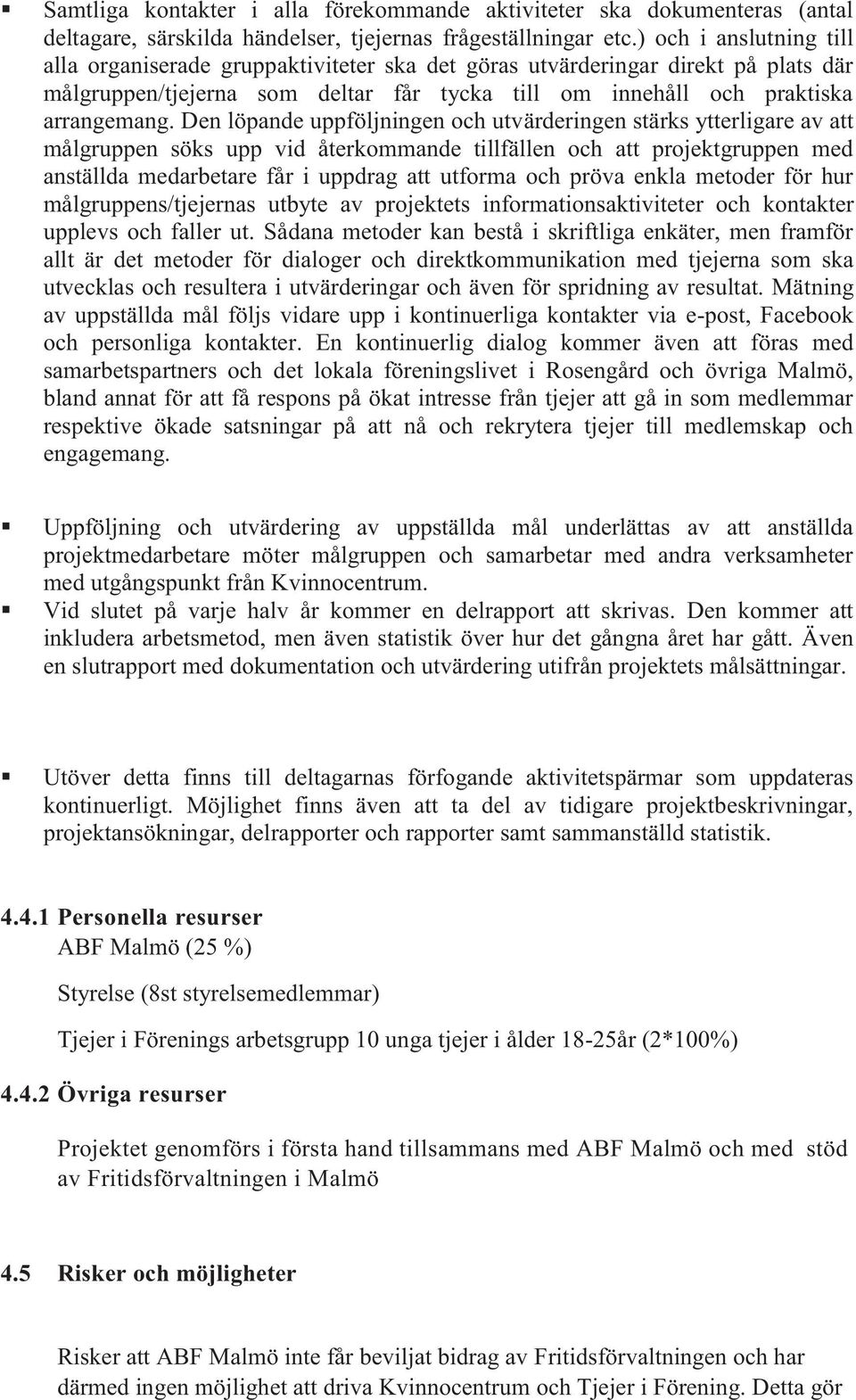 Den löpande uppföljningen och utvärderingen stärks ytterligare av att målgruppen söks upp vid återkommande tillfällen och att projektgruppen med anställda medarbetare får i uppdrag att utforma och