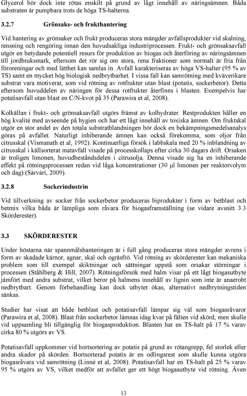 Frukt- och grönsaksavfall utgör en betydande potentiell resurs för produktion av biogas och återföring av näringsämnen till jordbruksmark, eftersom det rör sig om stora, rena fraktioner som normalt