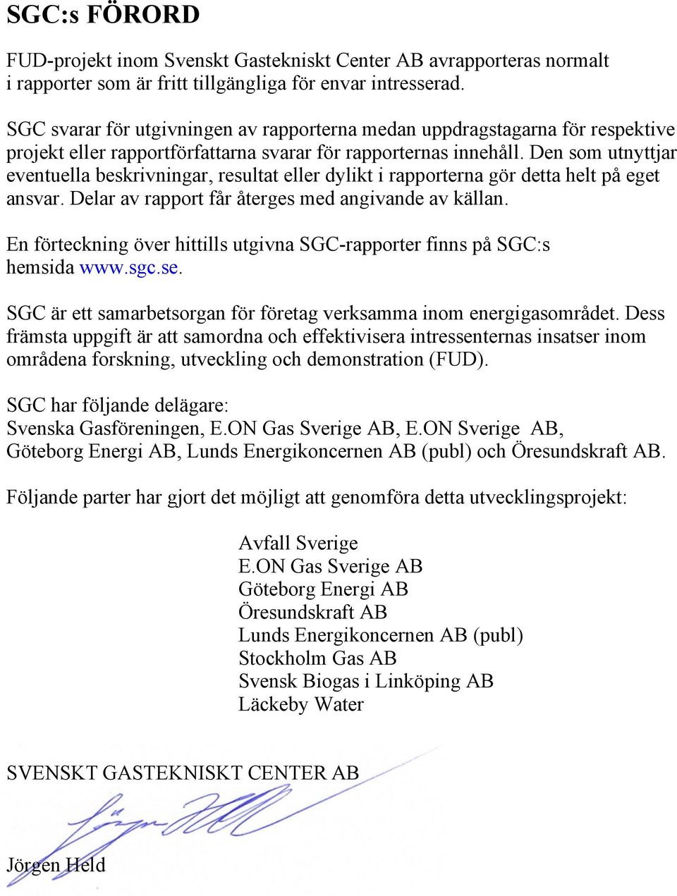 Den som utnyttjar eventuella beskrivningar, resultat eller dylikt i rapporterna gör detta helt på eget ansvar. Delar av rapport får återges med angivande av källan.