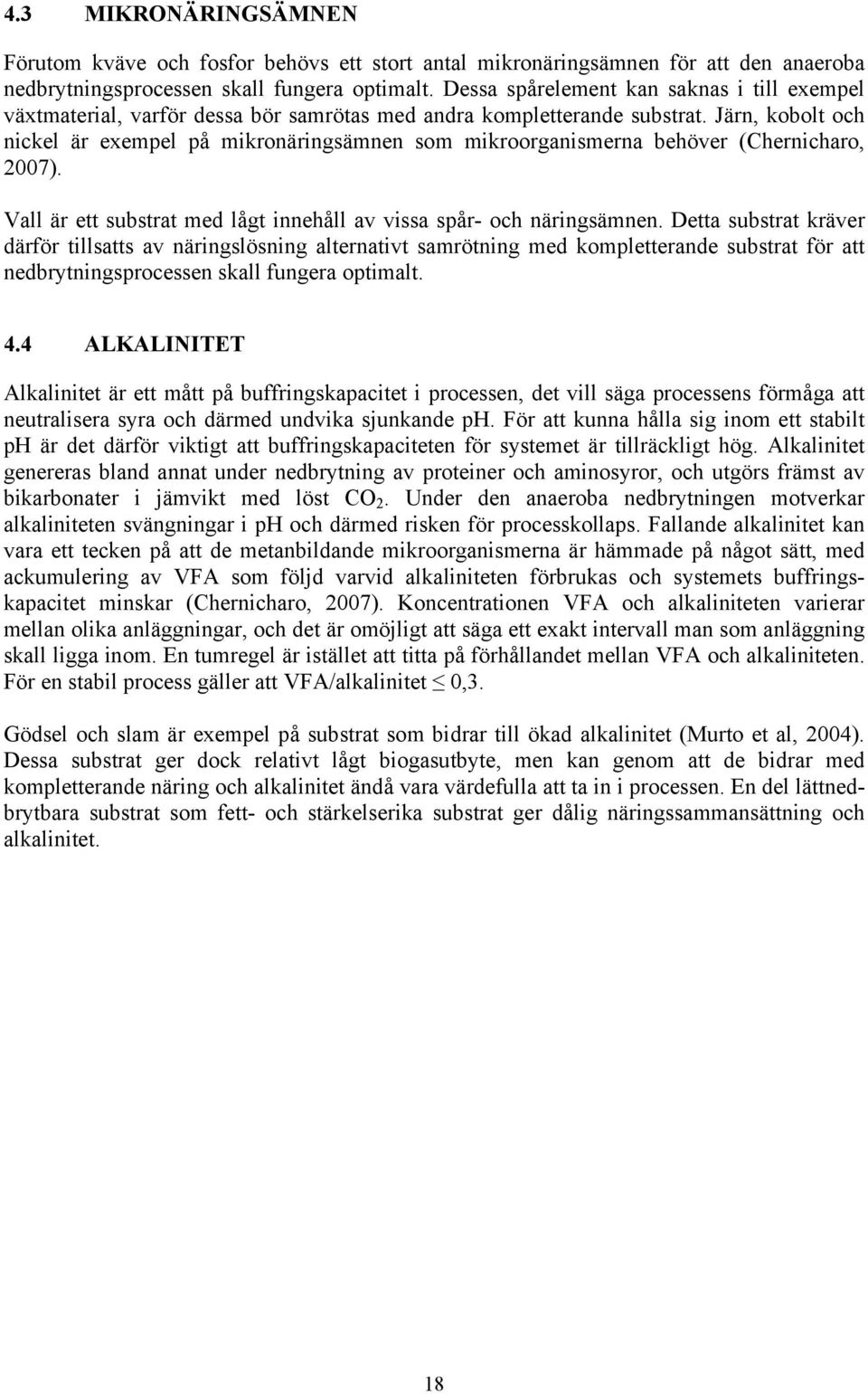 Järn, kobolt och nickel är exempel på mikronäringsämnen som mikroorganismerna behöver (Chernicharo, 2007). Vall är ett substrat med lågt innehåll av vissa spår- och näringsämnen.