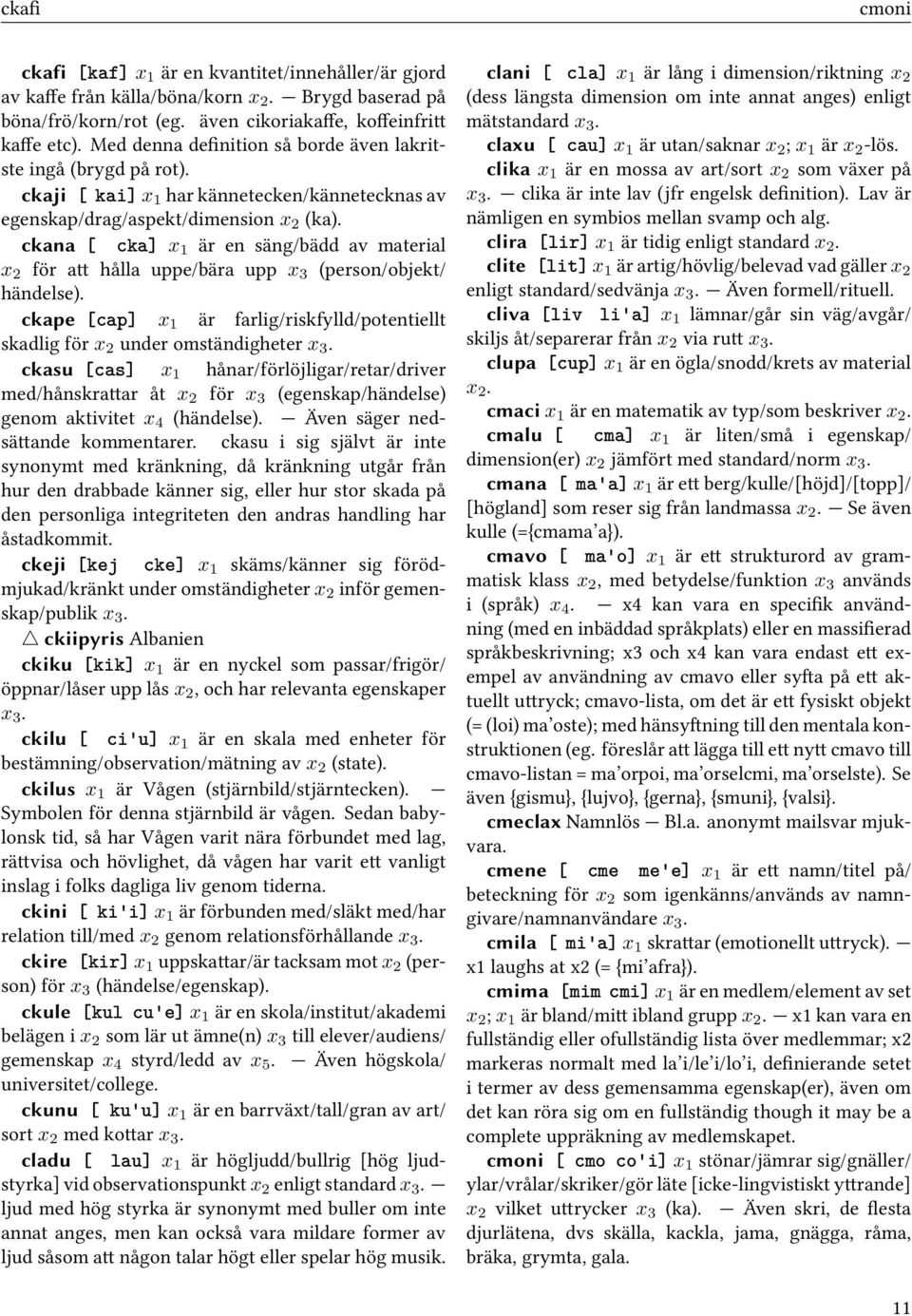 ckana [ cka] x 1 är en säng/bädd av material x 2 för att hålla uppe/bära upp x 3 (person/objekt/ händelse). ckape [cap] x 1 är farlig/riskfylld/potentiellt skadlig för x 2 under omständigheter x 3.