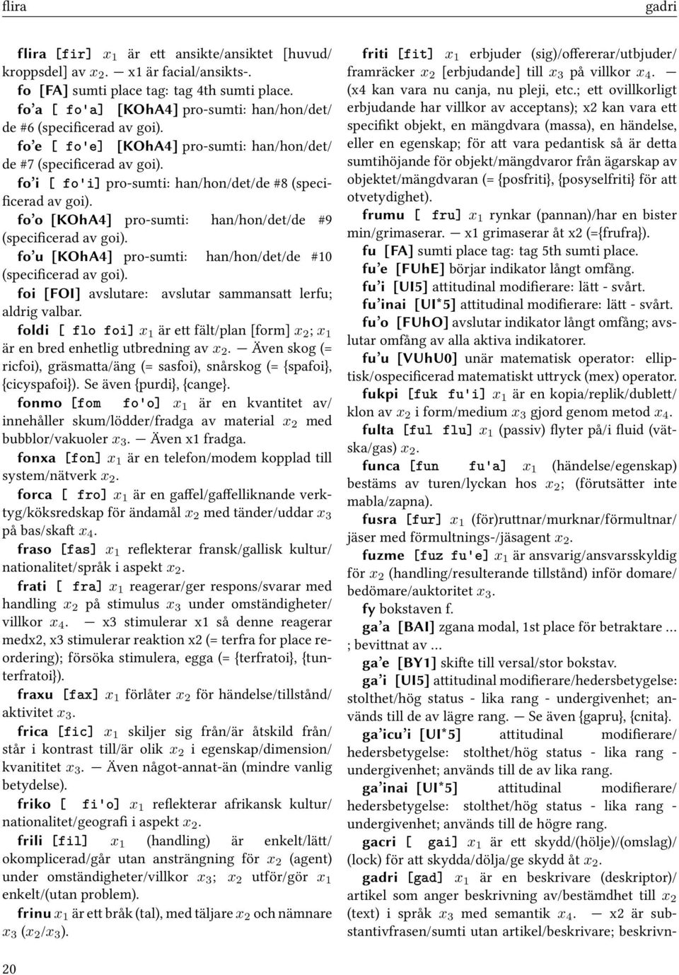 fo i [ fo'i] pro-sumti: han/hon/det/de #8 (specificerad av goi). fo o [KOhA4] pro-sumti: han/hon/det/de #9 (specificerad av goi). fo u [KOhA4] pro-sumti: han/hon/det/de #10 (specificerad av goi).