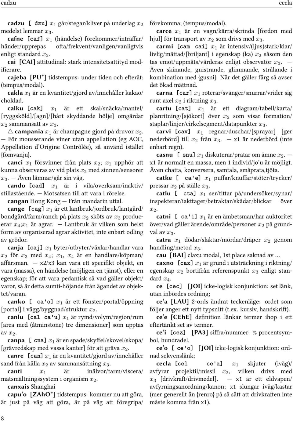 cajeba [PU*] tidstempus: under tiden och efteråt; (tempus/modal). cakla x 1 är en kvantitet/gjord av/innehåller kakao/ choklad.