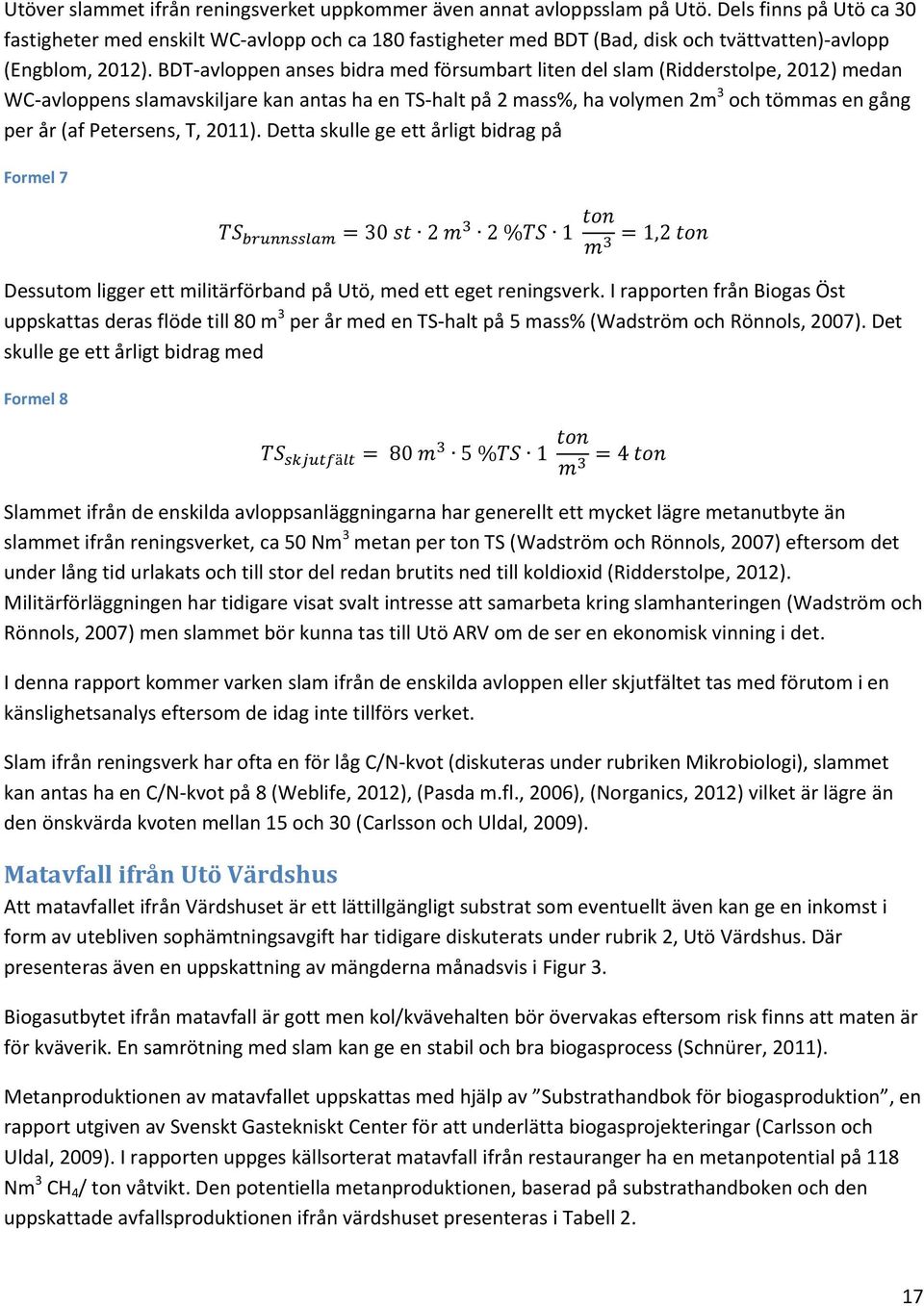 BDT-avloppen anses bidra med försumbart liten del slam (Ridderstolpe, 2012) medan WC-avloppens slamavskiljare kan antas ha en TS-halt på 2 mass%, ha volymen 2m 3 och tömmas en gång per år (af