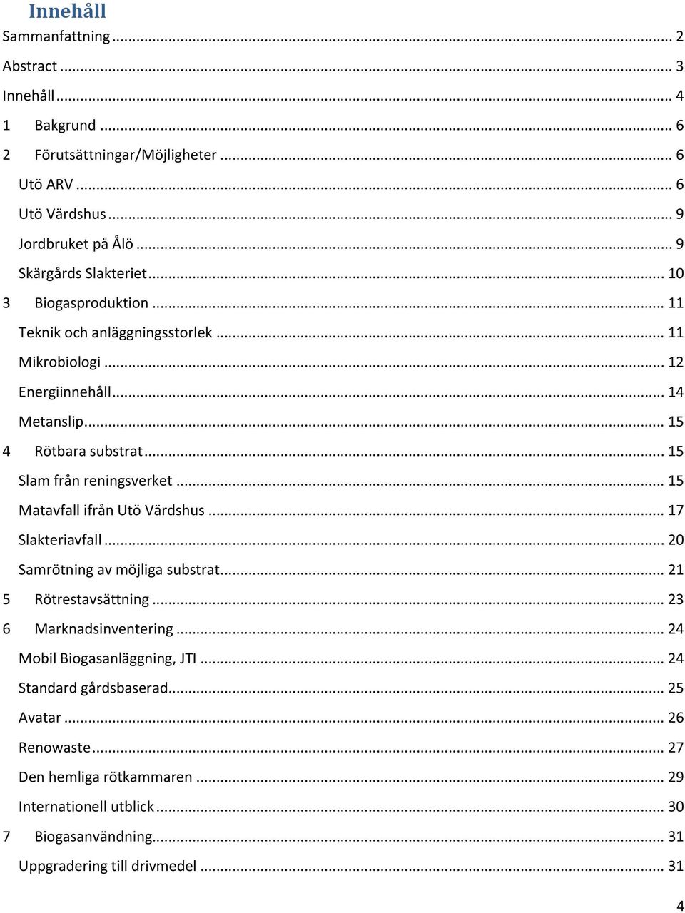 .. 15 Slam från reningsverket... 15 Matavfall ifrån Utö Värdshus... 17 Slakteriavfall... 20 Samrötning av möjliga substrat... 21 5 Rötrestavsättning... 23 6 Marknadsinventering.