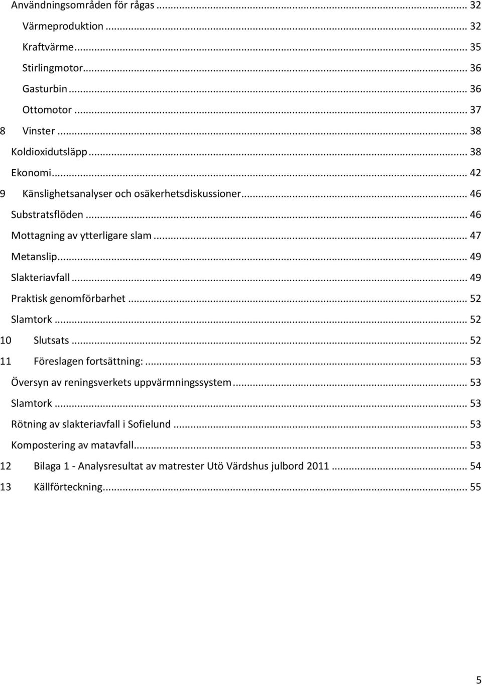 .. 49 Praktisk genomförbarhet... 52 Slamtork... 52 10 Slutsats... 52 11 Föreslagen fortsättning:... 53 Översyn av reningsverkets uppvärmningssystem... 53 Slamtork.