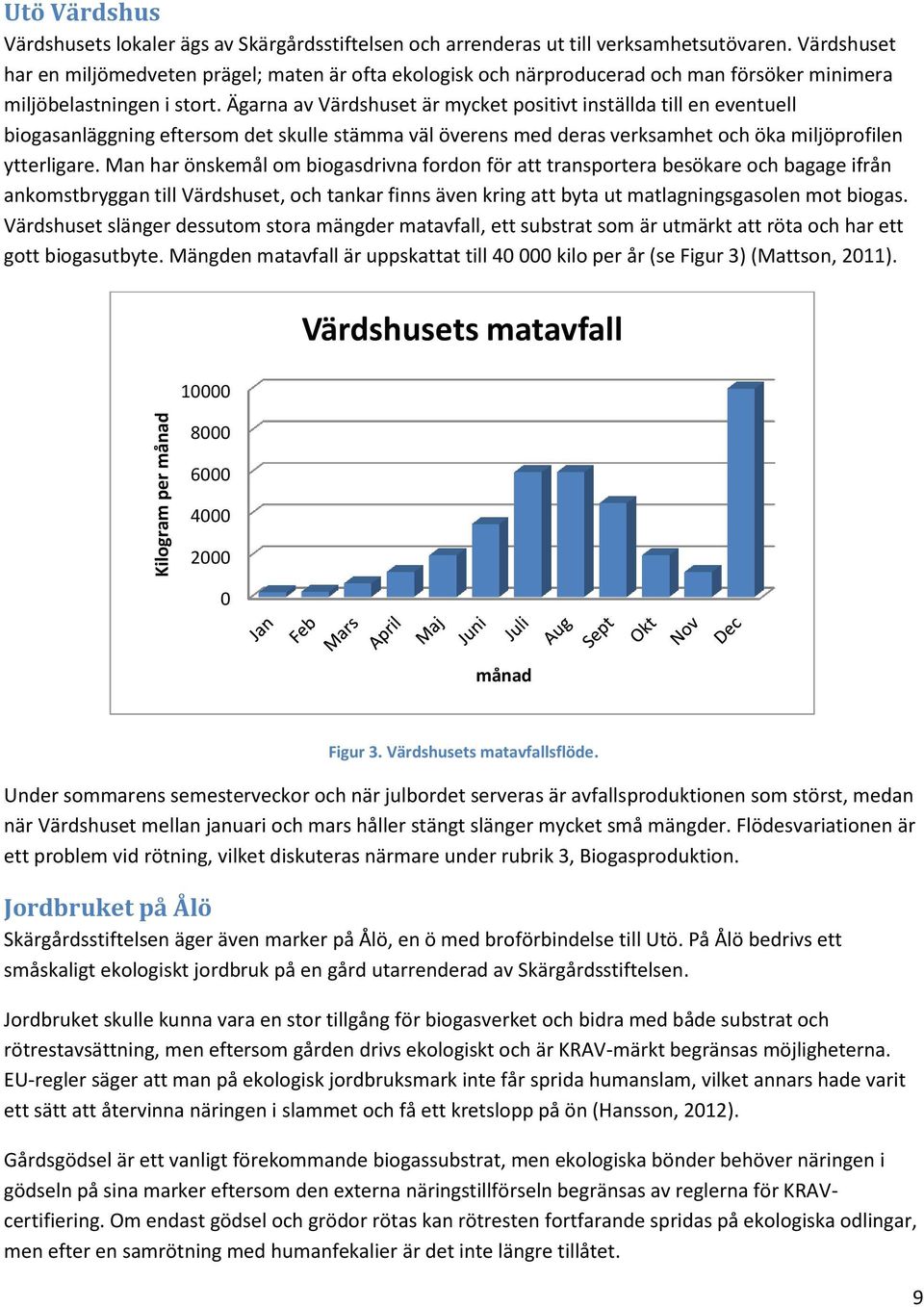 Ägarna av Värdshuset är mycket positivt inställda till en eventuell biogasanläggning eftersom det skulle stämma väl överens med deras verksamhet och öka miljöprofilen ytterligare.