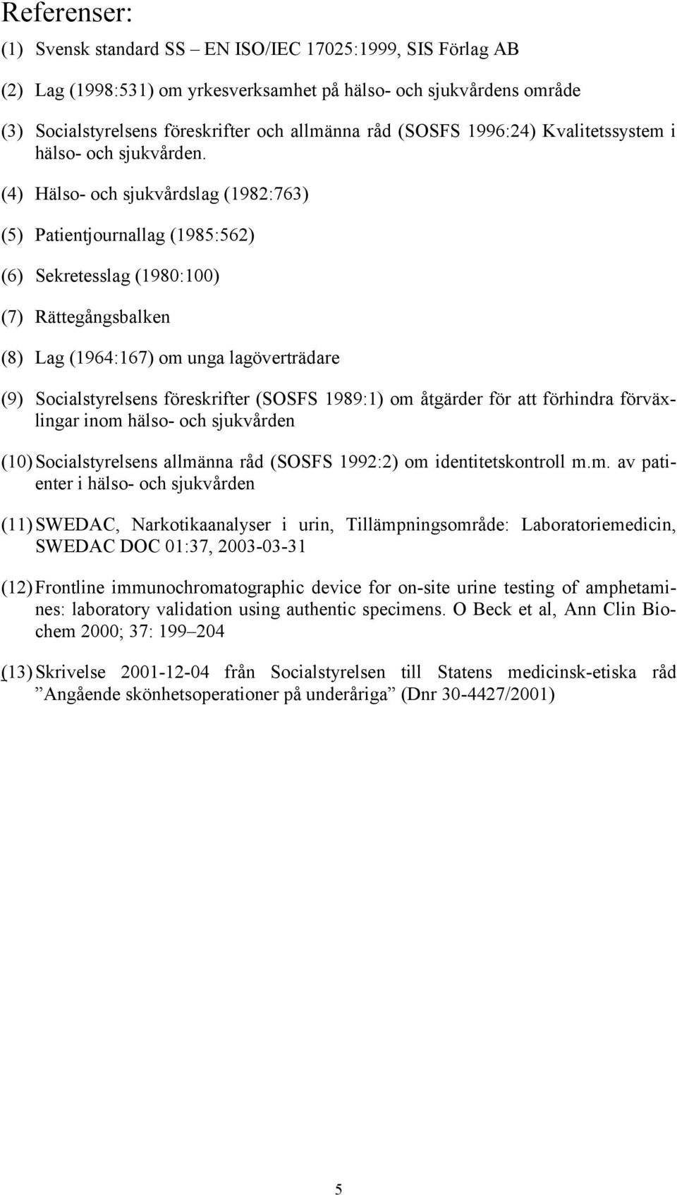 (4) Hälso- och sjukvårdslag (1982:763) (5) Patientjournallag (1985:562) (6) Sekretesslag (1980:100) (7) Rättegångsbalken (8) Lag (1964:167) om unga lagöverträdare (9) Socialstyrelsens föreskrifter