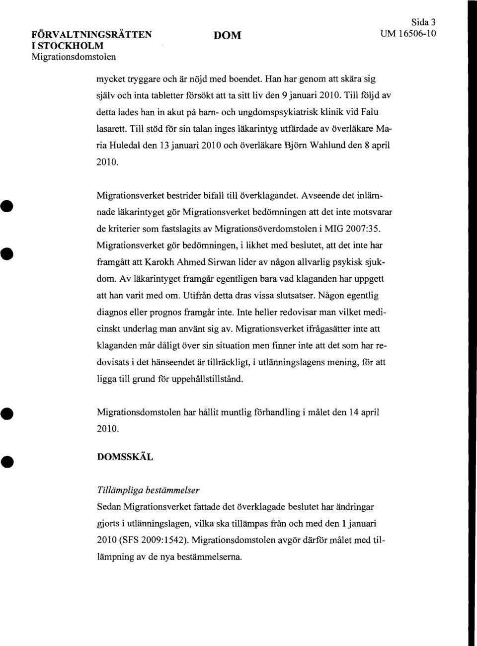 Till stöd för sin talan inges läkarintyg utfärdade av överläkare Maria Huledal den 13januari 2010 och överläkare Björn Wahlund den 8 april 2010. Migrationsverket bestrider bifall till överklagandet.