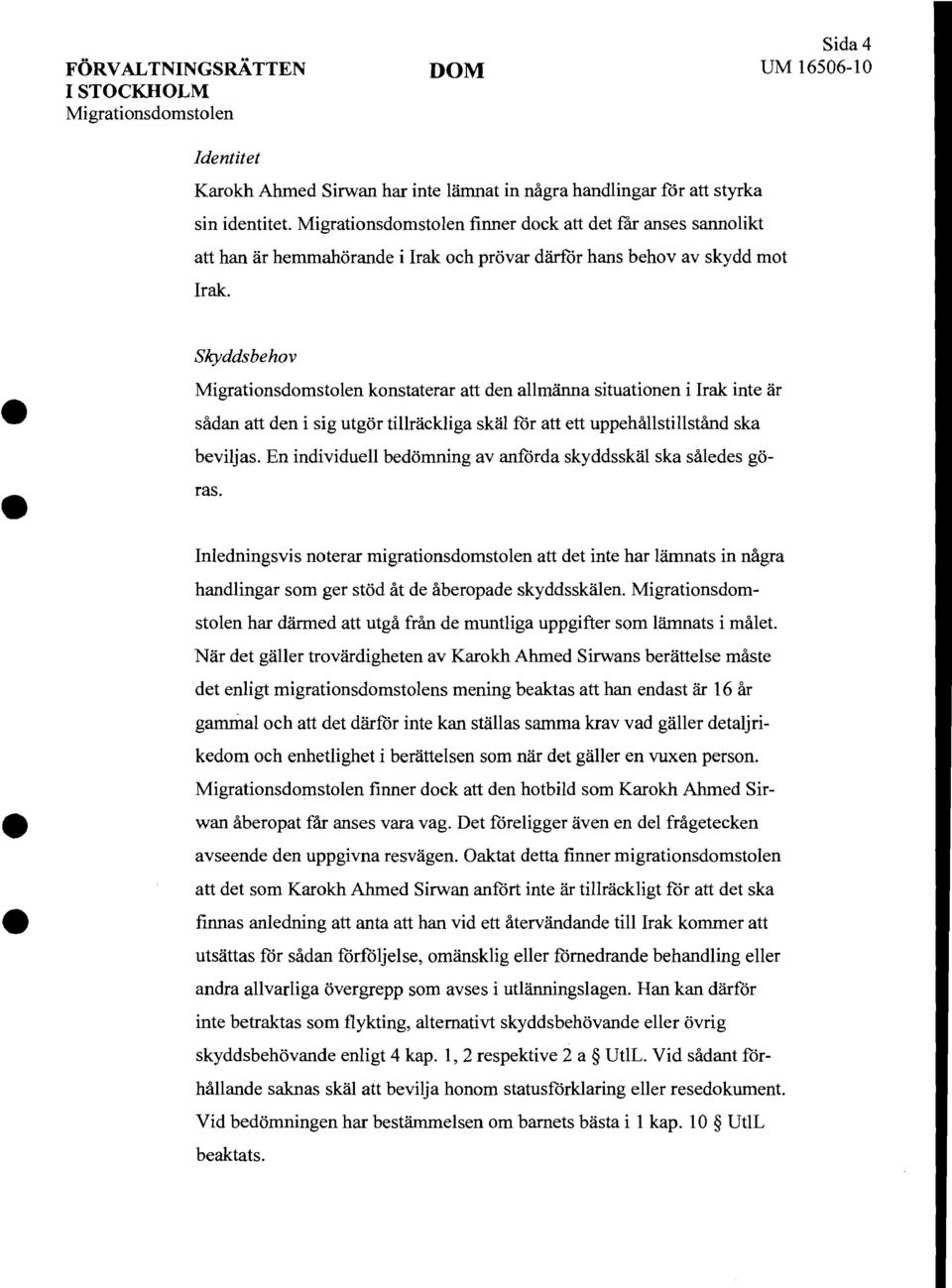 Skyddsbehov Migrationsdomstolen konstaterar att den allmänna situationen i Irak inte är sådan att den i sig utgör tillräckliga skäl för att ett uppehållstillstånd ska beviljas.