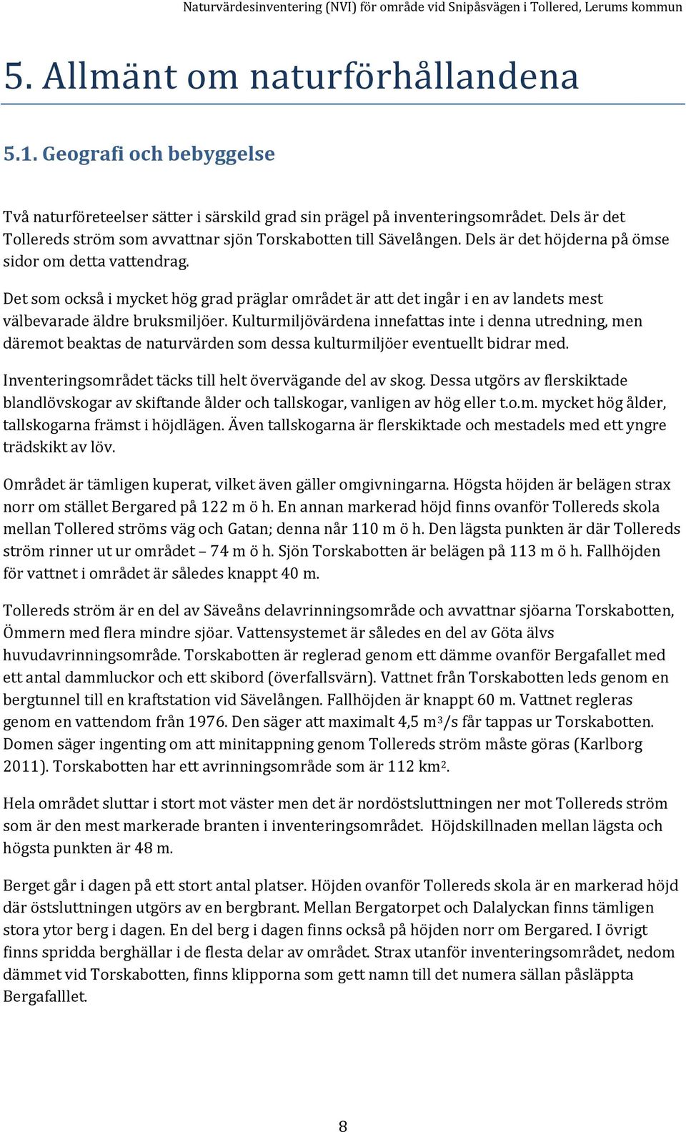 Dels är det höjderna på ömse sidor om detta vattendrag. Det som också i mycket hög grad präglar området är att det ingår i en av landets mest välbevarade äldre bruksmiljöer.