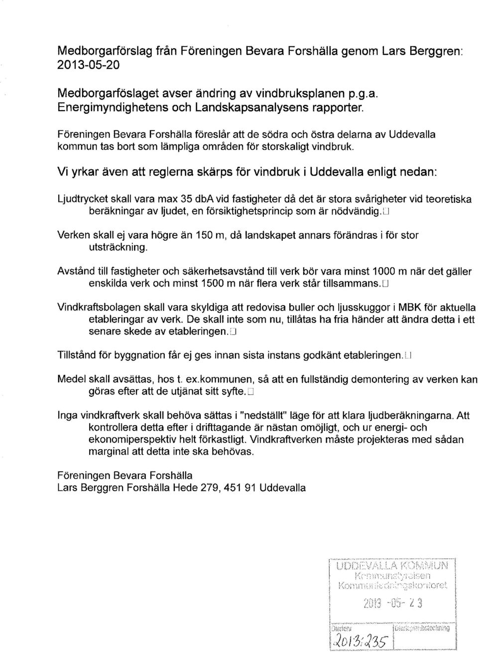 Vi yrkar även att reglerna skärps för vindbruk i Uddevalla enligt nedan: Ljudtrycket skall vara max 35 dba vid fastigheter då det är stora svårigheter vid teoretiska beräkningar av ljudet, en