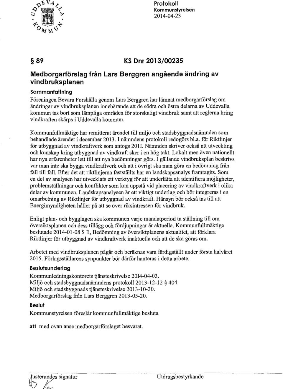 vindkraften skärps i Uddevalla kommun. Kommunfullmäktige har remitterat ärendet till miljö och stadsbyggnadsnämnden som behandlade ärendet i december 2013. I nämndens protokoll redogörs bl.a. för Riktlinjer får utbyggnad av vindkraftverk som antogs 201I.