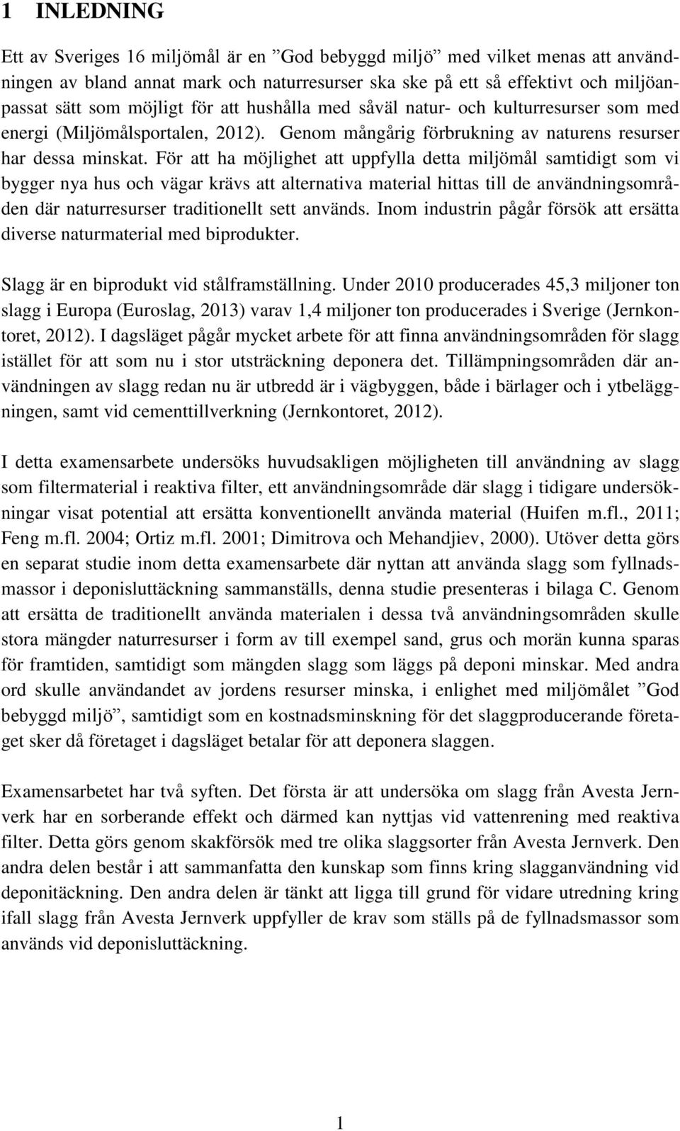 För att ha möjlighet att uppfylla detta miljömål samtidigt som vi bygger nya hus och vägar krävs att alternativa material hittas till de användningsområden där naturresurser traditionellt sett