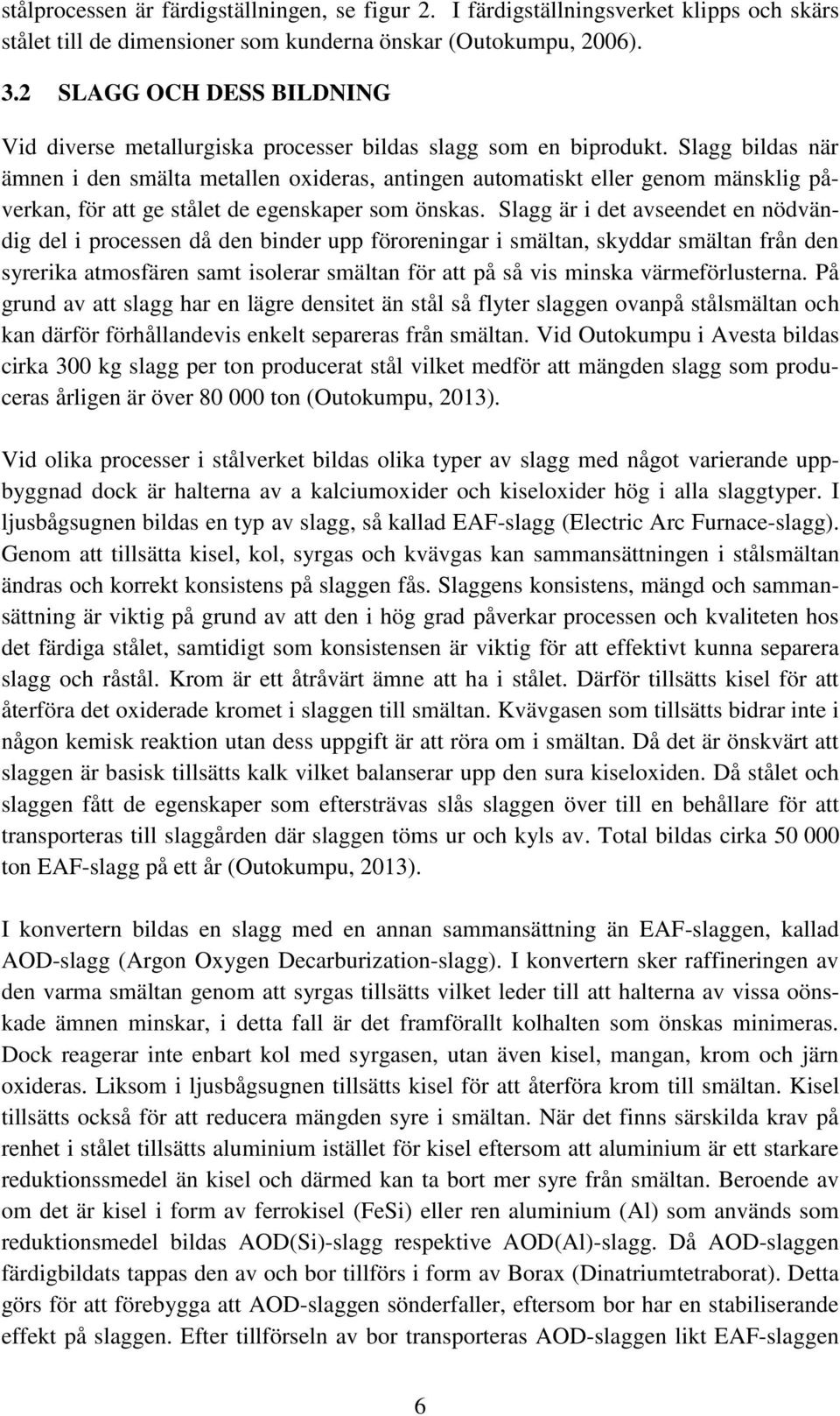 Slagg bildas när ämnen i den smälta metallen oxideras, antingen automatiskt eller genom mänsklig påverkan, för att ge stålet de egenskaper som önskas.