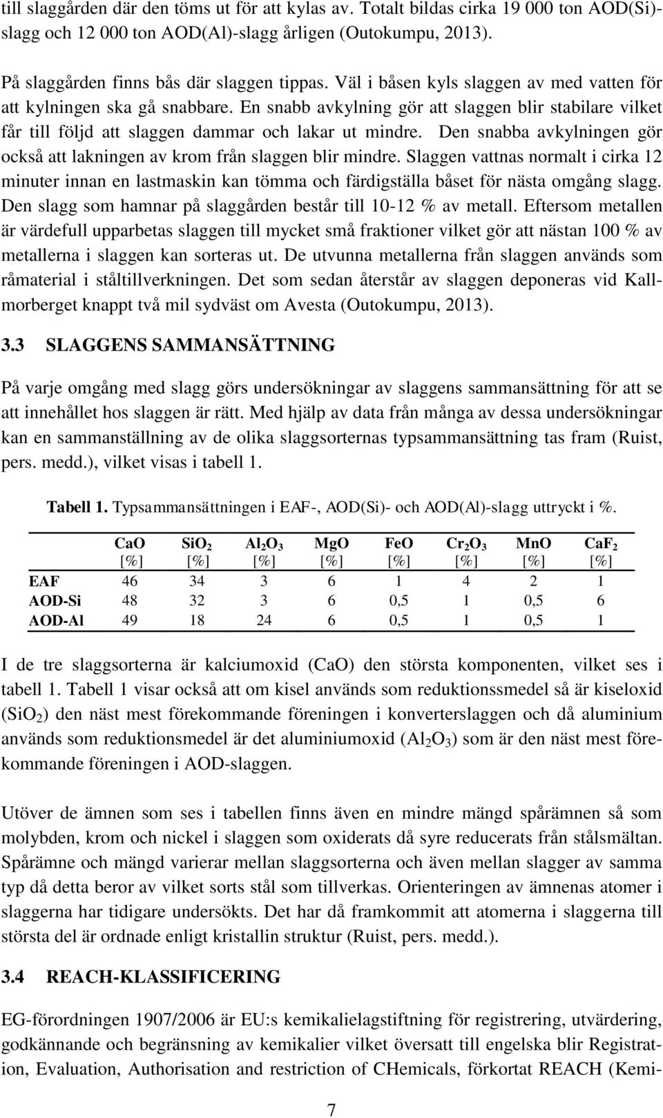 Den snabba avkylningen gör också att lakningen av krom från slaggen blir mindre. Slaggen vattnas normalt i cirka 12 minuter innan en lastmaskin kan tömma och färdigställa båset för nästa omgång slagg.