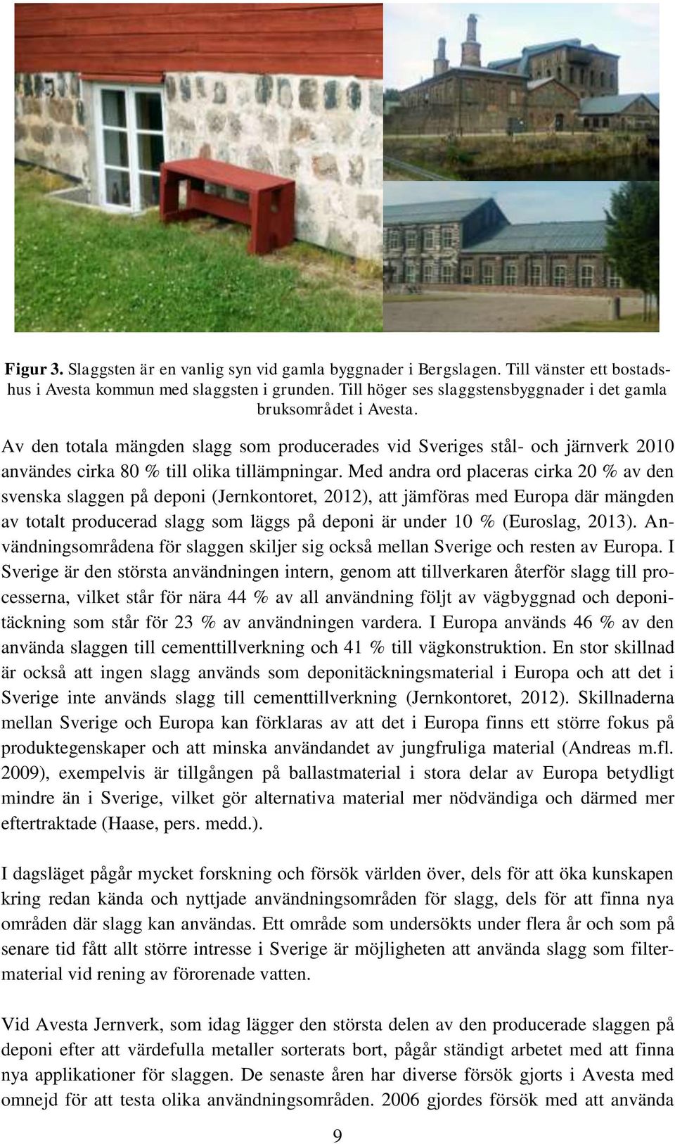 Med andra ord placeras cirka 20 % av den svenska slaggen på deponi (Jernkontoret, 2012), att jämföras med Europa där mängden av totalt producerad slagg som läggs på deponi är under 10 % (Euroslag,