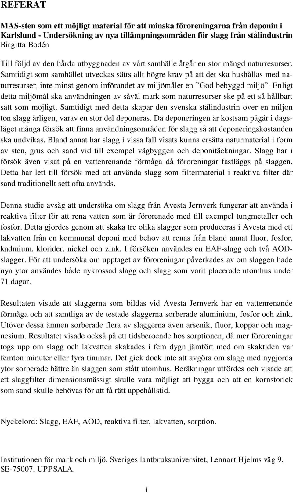 Samtidigt som samhället utveckas sätts allt högre krav på att det ska hushållas med naturresurser, inte minst genom införandet av miljömålet en God bebyggd miljö.