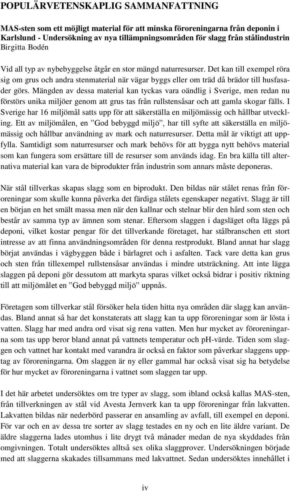 Mängden av dessa material kan tyckas vara oändlig i Sverige, men redan nu förstörs unika miljöer genom att grus tas från rullstensåsar och att gamla skogar fälls.