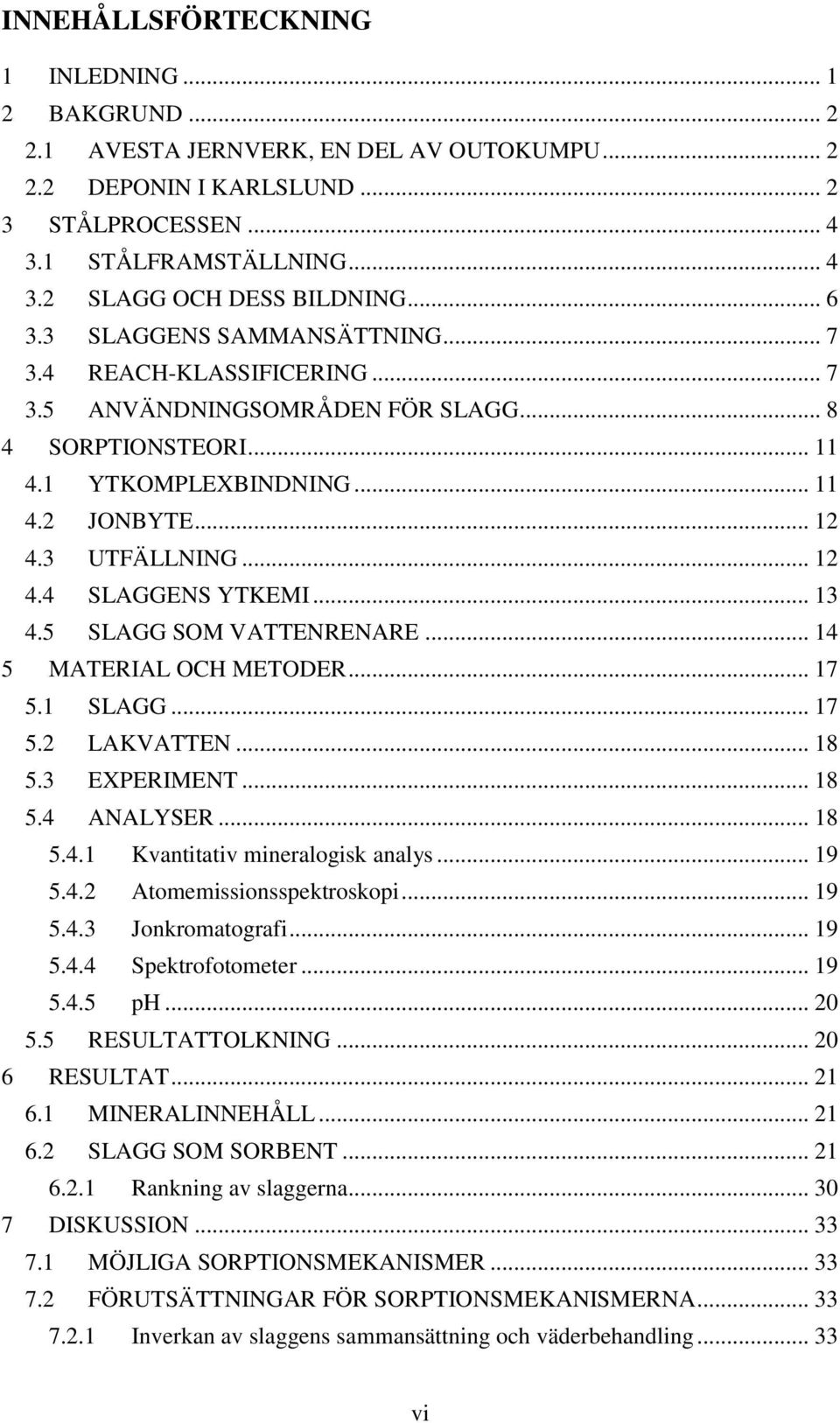 .. 13 4.5 SLAGG SOM VATTENRENARE... 14 5 MATERIAL OCH METODER... 17 5.1 SLAGG... 17 5.2 LAKVATTEN... 18 5.3 EXPERIMENT... 18 5.4 ANALYSER... 18 5.4.1 Kvantitativ mineralogisk analys... 19 5.4.2 Atomemissionsspektroskopi.