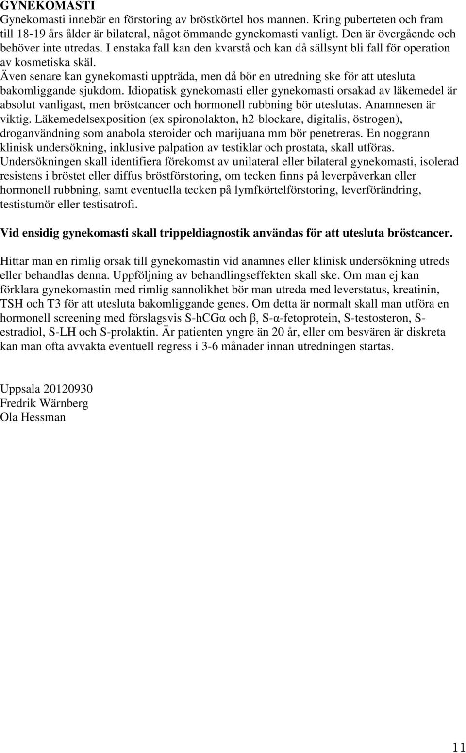 Även senare kan gynekomasti uppträda, men då bör en utredning ske för att utesluta bakomliggande sjukdom.