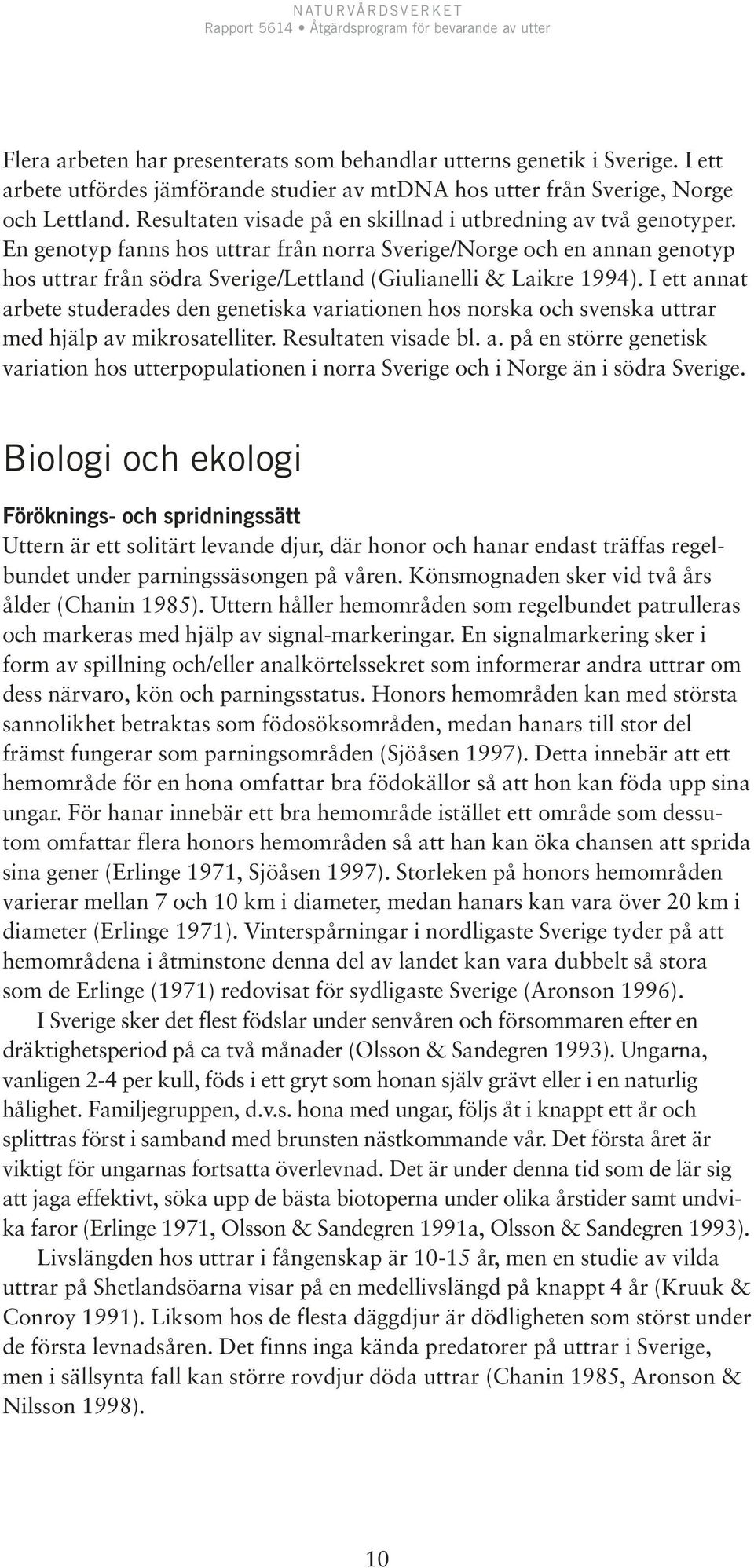 En genotyp fanns hos uttrar från norra Sverige/Norge och en annan genotyp hos uttrar från södra Sverige/Lettland (Giulianelli & Laikre 1994).