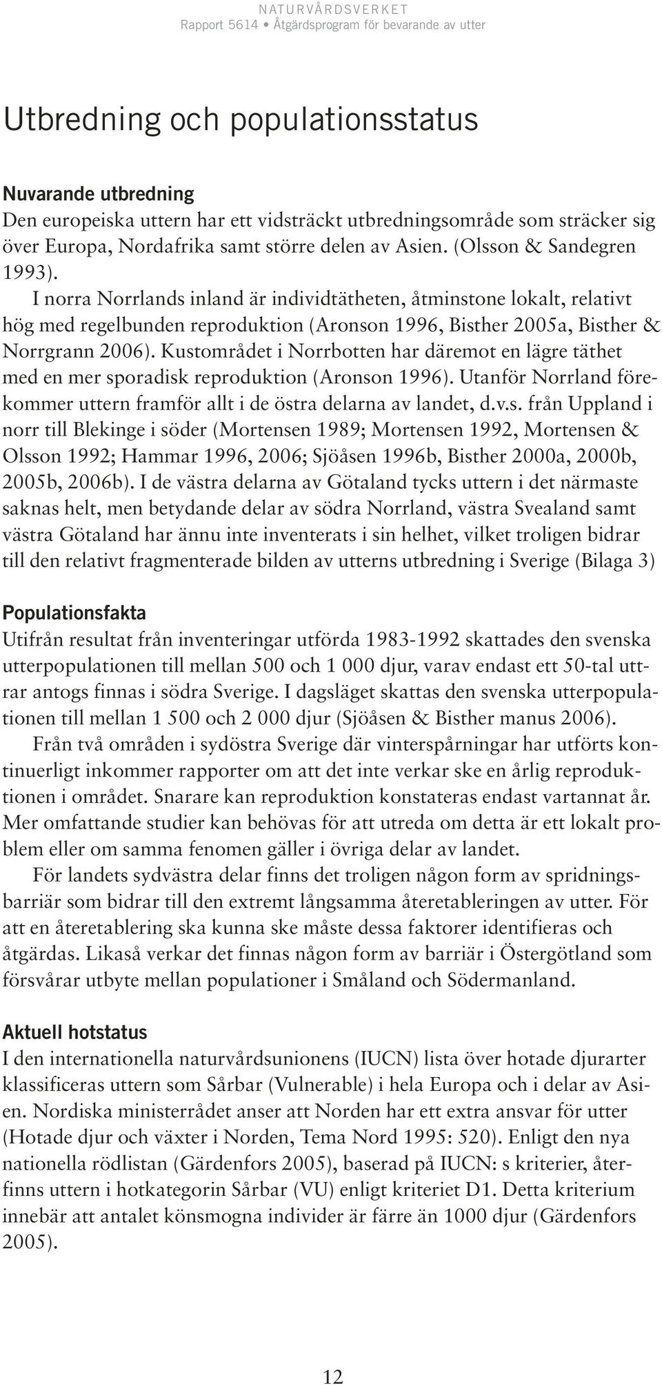 Kustområdet i Norrbotten har däremot en lägre täthet med en mer sporadisk reproduktion (Aronson 1996). Utanför Norrland förekommer uttern framför allt i de östra delarna av landet, d.v.s. från Uppland i norr till Blekinge i söder (Mortensen 1989; Mortensen 1992, Mortensen & Olsson 1992; Hammar 1996, 2006; Sjöåsen 1996b, Bisther 2000a, 2000b, 2005b, 2006b).