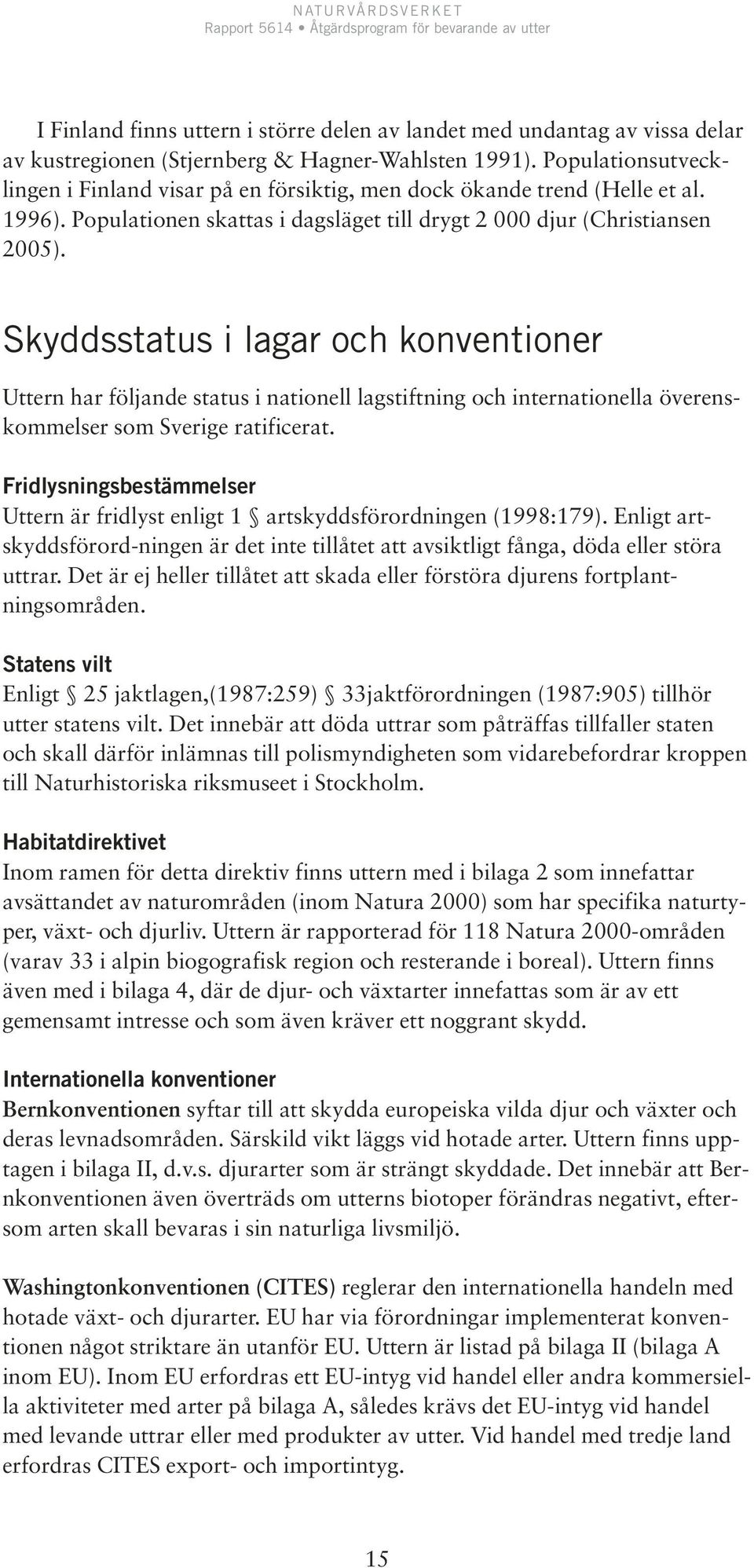 Skyddsstatus i lagar och konventioner Uttern har följande status i nationell lagstiftning och internationella överenskommelser som Sverige ratificerat.