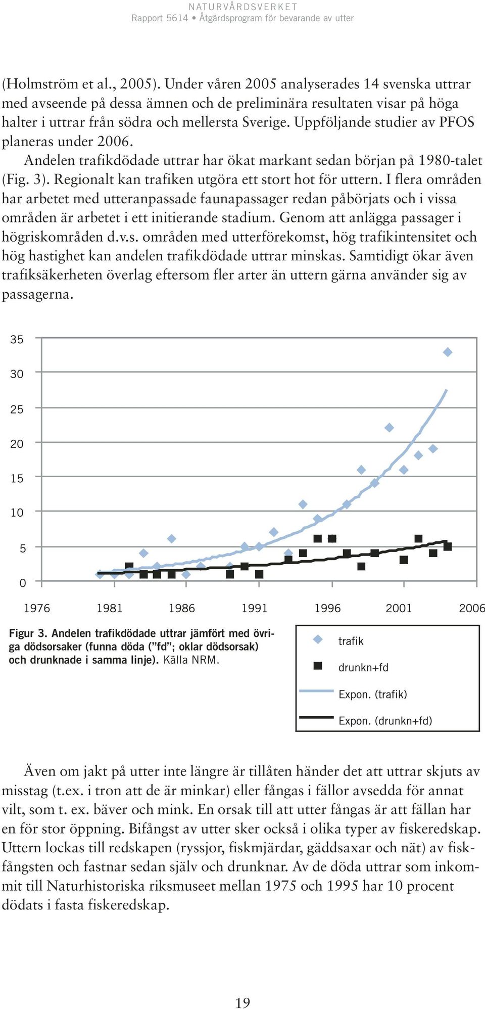 I flera områden har arbetet med utteranpassade faunapassager redan påbörjats och i vissa områden är arbetet i ett initierande stadium. Genom att anlägga passager i högriskområden d.v.s. områden med utterförekomst, hög trafikintensitet och hög hastighet kan andelen trafikdödade uttrar minskas.