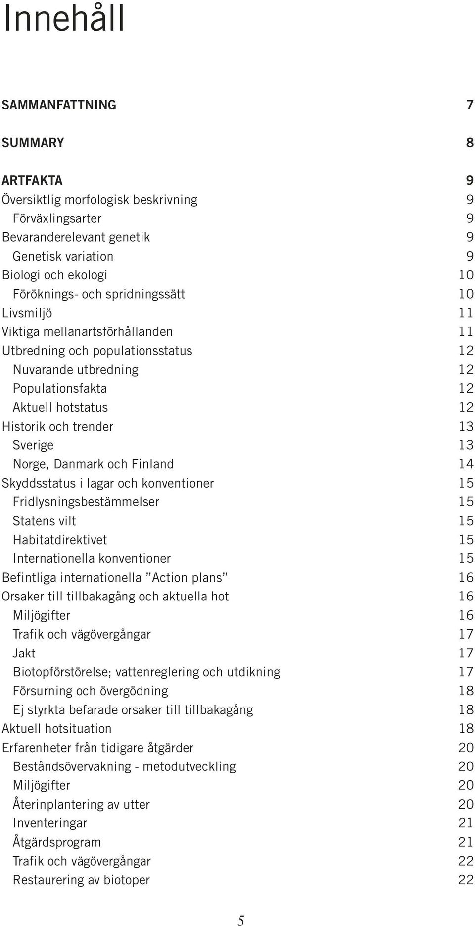 13 Norge, Danmark och Finland 14 Skyddsstatus i lagar och konventioner 15 Fridlysningsbestämmelser 15 Statens vilt 15 Habitatdirektivet 15 Internationella konventioner 15 Befintliga internationella