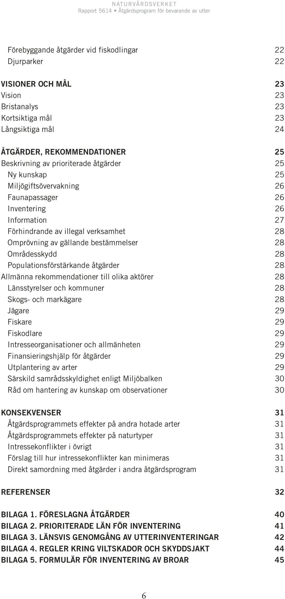 Populationsförstärkande åtgärder 28 Allmänna rekommendationer till olika aktörer 28 Länsstyrelser och kommuner 28 Skogs- och markägare 28 Jägare 29 Fiskare 29 Fiskodlare 29 Intresseorganisationer och