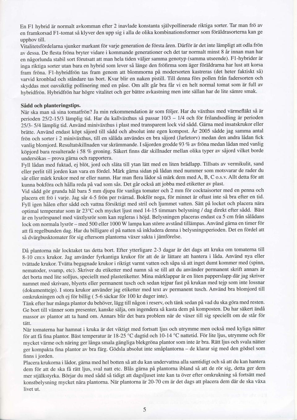 De flesta frdna bryter vidare i kommande generationer och det tar normalt minst 8 ir innan man har en nigorlunda stabil sort ftirutsatt att man hela tiden v2iljer samma genotyp (samma utseende).