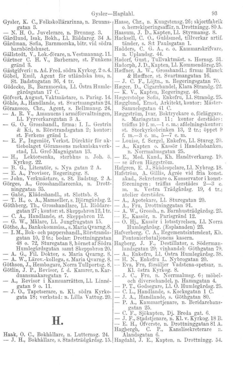 S:t Paulsgatan l. barnbördshuset. Hadders, C. G. A., e. o. Kammarskrifvare, Gällstedt, V., Lok-förare, n. Vestmannag.11. n. Uplandsg. 44. Gärtner C. H. V., Barberare, st. Funkens Hadorf Gust.