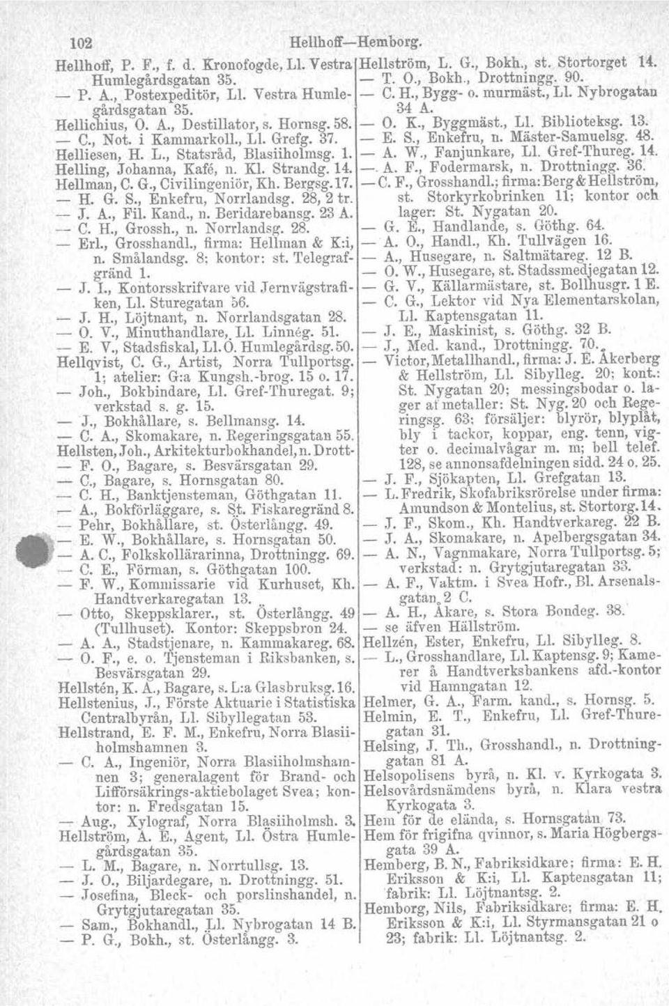 Grefg. 37. - E. S., Enkefru, n. Mäster-Samuelsg. 48. Helliesen, H. L., Statsråd, BIasiiholmsg. 1. - A. W., Fanjunkare, L!. Gref-Thureg. 14. Helling, Johanna, Kafe, n. Kl. Strandg.14. -. A. F., Fodermarsk, n.